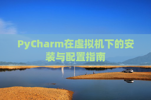 PyCharm在虚拟机下的安装与配置指南
